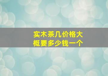 实木茶几价格大概要多少钱一个