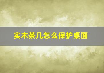 实木茶几怎么保护桌面