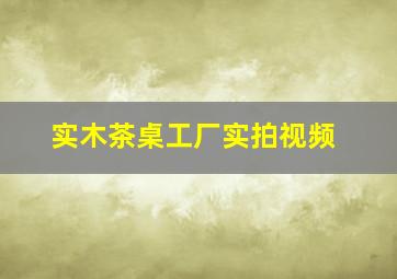 实木茶桌工厂实拍视频