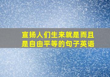 宣扬人们生来就是而且是自由平等的句子英语