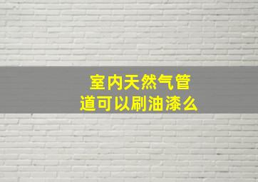 室内天然气管道可以刷油漆么