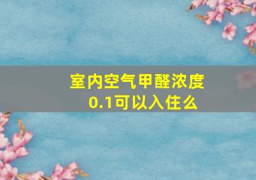 室内空气甲醛浓度0.1可以入住么