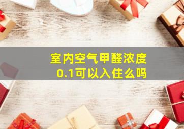 室内空气甲醛浓度0.1可以入住么吗