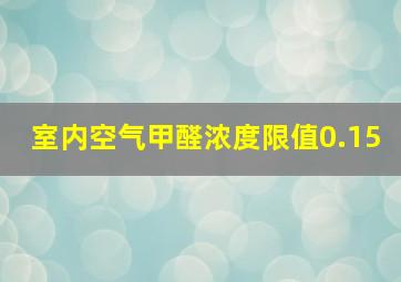 室内空气甲醛浓度限值0.15