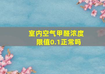 室内空气甲醛浓度限值0.1正常吗