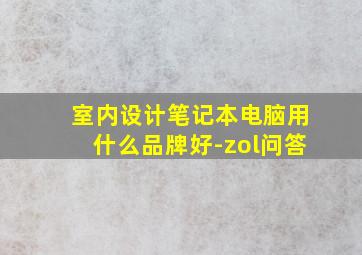 室内设计笔记本电脑用什么品牌好-zol问答