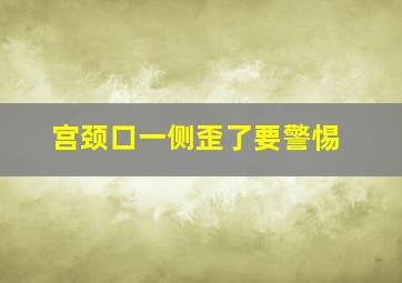 宫颈口一侧歪了要警惕