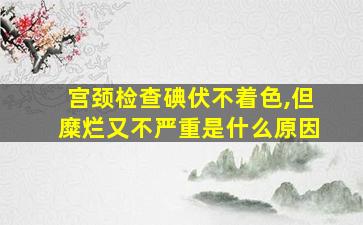 宫颈检查碘伏不着色,但糜烂又不严重是什么原因