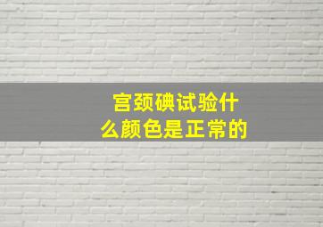 宫颈碘试验什么颜色是正常的