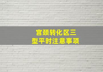 宫颈转化区三型平时注意事项