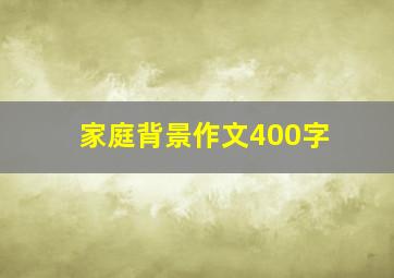 家庭背景作文400字