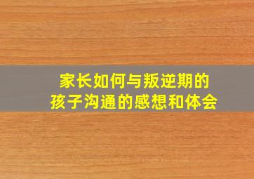 家长如何与叛逆期的孩子沟通的感想和体会