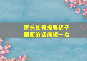 家长如何指导孩子画画的话简短一点