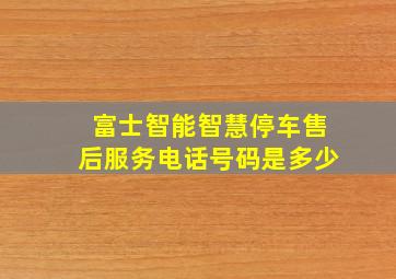 富士智能智慧停车售后服务电话号码是多少