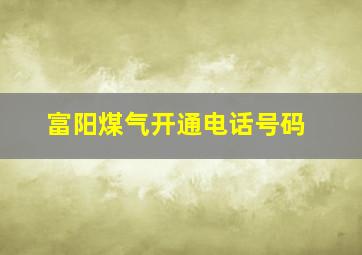 富阳煤气开通电话号码