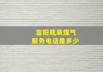 富阳瓶装煤气服务电话是多少