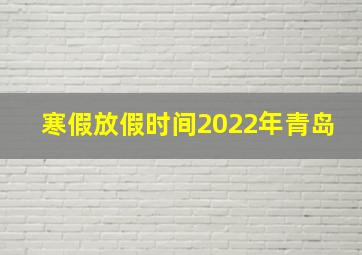 寒假放假时间2022年青岛