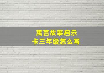 寓言故事启示卡三年级怎么写