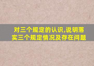 对三个规定的认识,说明落实三个规定情况及存在问题