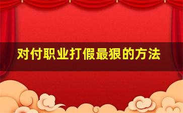 对付职业打假最狠的方法