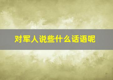 对军人说些什么话语呢