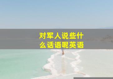 对军人说些什么话语呢英语