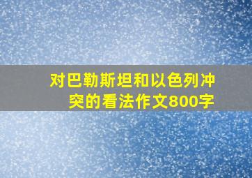 对巴勒斯坦和以色列冲突的看法作文800字