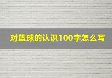 对篮球的认识100字怎么写