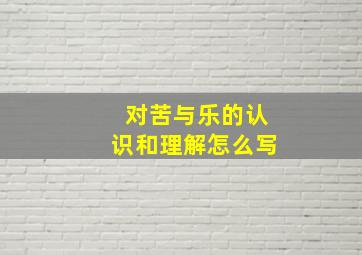 对苦与乐的认识和理解怎么写