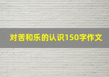 对苦和乐的认识150字作文