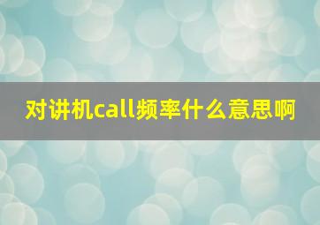 对讲机call频率什么意思啊