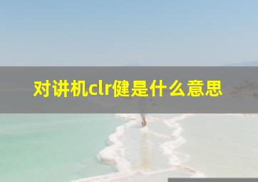 对讲机clr健是什么意思