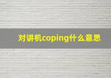 对讲机coping什么意思