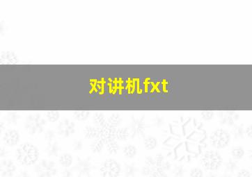 对讲机fxt