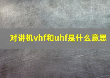 对讲机vhf和uhf是什么意思