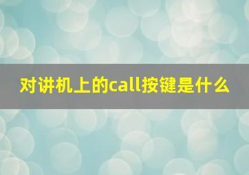 对讲机上的call按键是什么