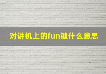 对讲机上的fun键什么意思