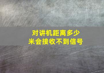 对讲机距离多少米会接收不到信号