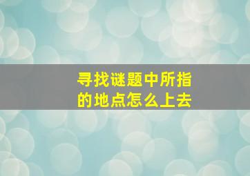 寻找谜题中所指的地点怎么上去