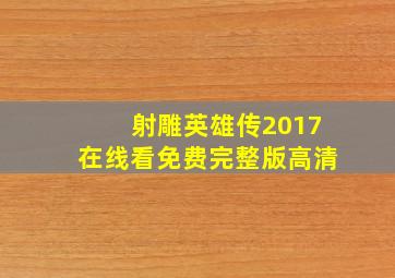 射雕英雄传2017在线看免费完整版高清