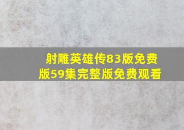 射雕英雄传83版免费版59集完整版免费观看