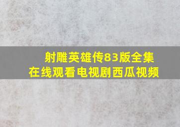 射雕英雄传83版全集在线观看电视剧西瓜视频