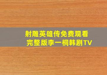 射雕英雄传免费观看完整版李一桐韩剧TV