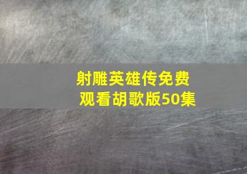 射雕英雄传免费观看胡歌版50集