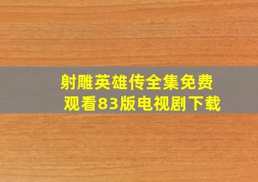 射雕英雄传全集免费观看83版电视剧下载