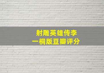 射雕英雄传李一桐版豆瓣评分