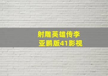 射雕英雄传李亚鹏版41影视