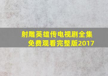 射雕英雄传电视剧全集免费观看完整版2017