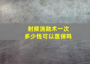 射频消融术一次多少钱可以医保吗