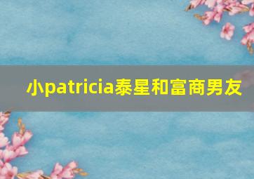 小patricia泰星和富商男友